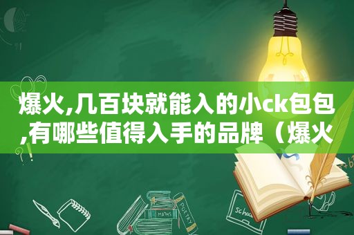 爆火,几百块就能入的小ck包包,有哪些值得入手的品牌（爆火,几百块就能入的小ck包包,有哪些值得入手的款式）