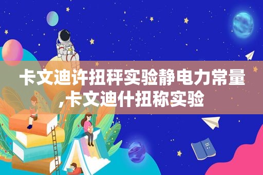 卡文迪许扭秤实验静电力常量,卡文迪什扭称实验