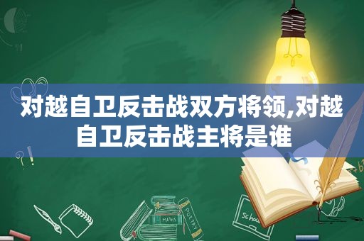 对越自卫反击战双方将领,对越自卫反击战主将是谁