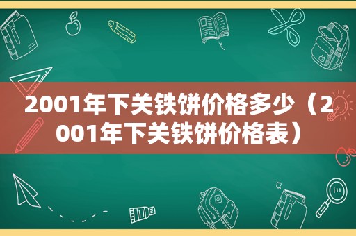 2001年下关铁饼价格多少（2001年下关铁饼价格表）