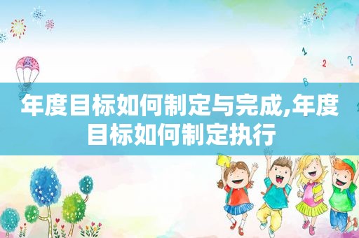 年度目标如何制定与完成,年度目标如何制定执行