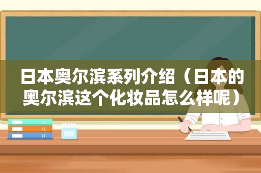 日本奥尔滨系列介绍（日本的奥尔滨这个化妆品怎么样呢）