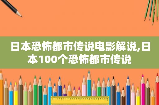 日本恐怖都市传说电影解说,日本100个恐怖都市传说