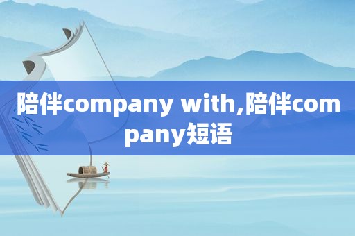 陪伴company with,陪伴company短语