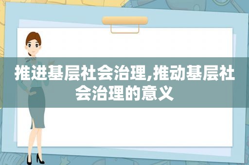 推进基层社会治理,推动基层社会治理的意义