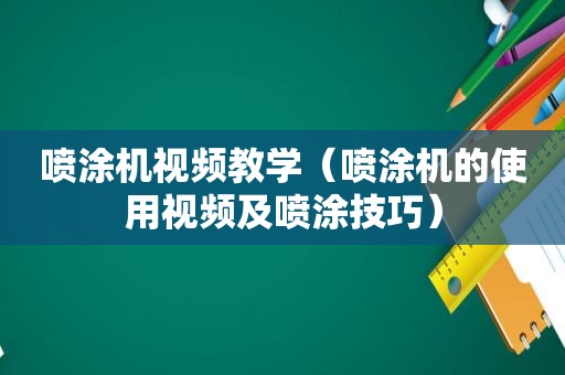 喷涂机视频教学（喷涂机的使用视频及喷涂技巧）