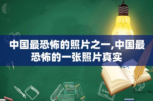 中国最恐怖的照片之一,中国最恐怖的一张照片真实