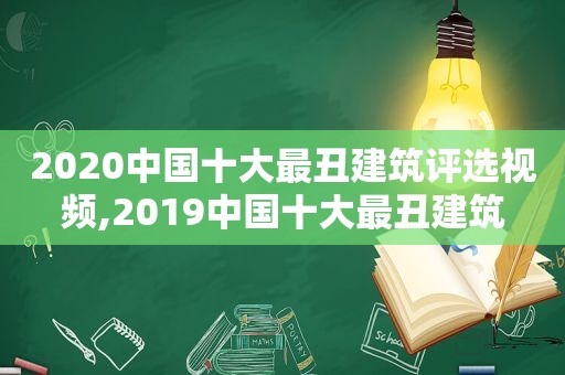 2020中国十大最丑建筑评选视频,2019中国十大最丑建筑