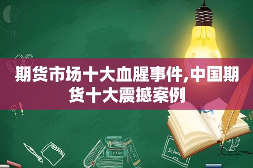 期货市场十大血腥事件,中国期货十大震撼案例  第1张