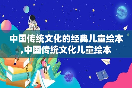 中国传统文化的经典儿童绘本,中国传统文化儿童绘本