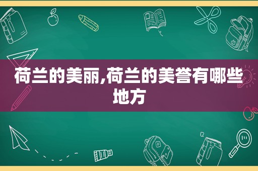 荷兰的美丽,荷兰的美誉有哪些地方