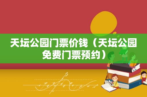 天坛公园门票价钱（天坛公园免费门票预约）