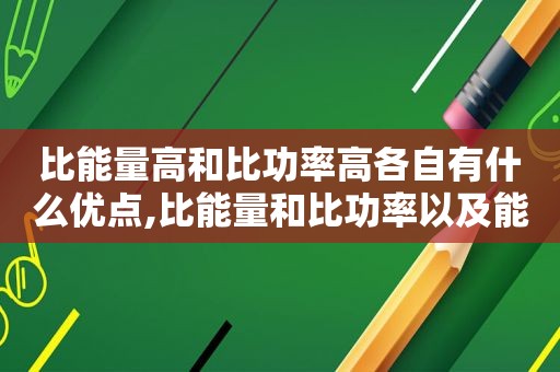 比能量高和比功率高各自有什么优点,比能量和比功率以及能量密度是什么意思?