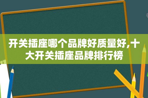 开关插座哪个品牌好质量好,十大开关插座品牌排行榜