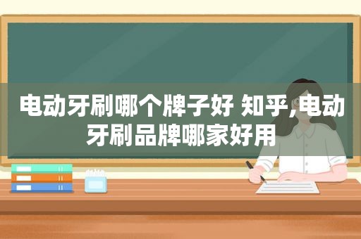 电动牙刷哪个牌子好 知乎,电动牙刷品牌哪家好用