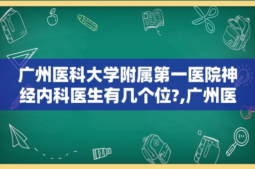 广州医科大学附属第一医院神经内科医生有几个位?,广州医科大学附属第一医院神经内科医生网上挂号