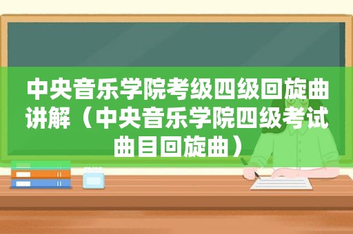 中央音乐学院考级四级回旋曲讲解（中央音乐学院四级考试曲目回旋曲）