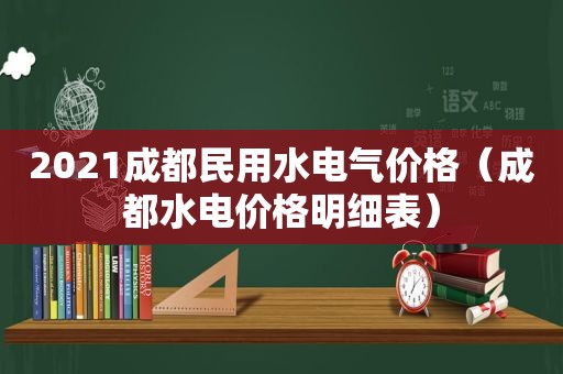 2021成都民用水电气价格（成都水电价格明细表）