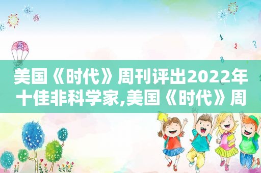 美国《时代》周刊评出2022年十佳非科学家,美国《时代》周刊“最具影响力人物”榜单