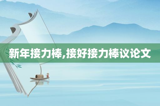 新年接力棒,接好接力棒议论文