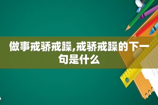 做事戒骄戒躁,戒骄戒躁的下一句是什么