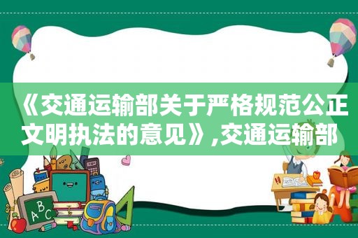 《交通运输部关于严格规范公正文明执法的意见》,交通运输部关于严格规范公正文明执法的意见心得体会