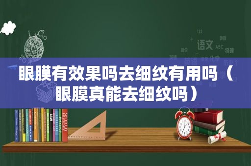 眼膜有效果吗去细纹有用吗（眼膜真能去细纹吗）