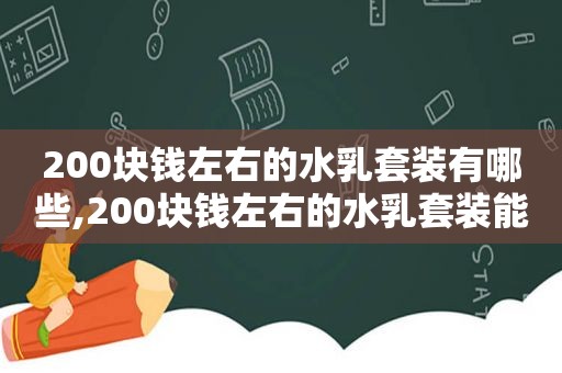 200块钱左右的水乳套装有哪些,200块钱左右的水乳套装能用吗