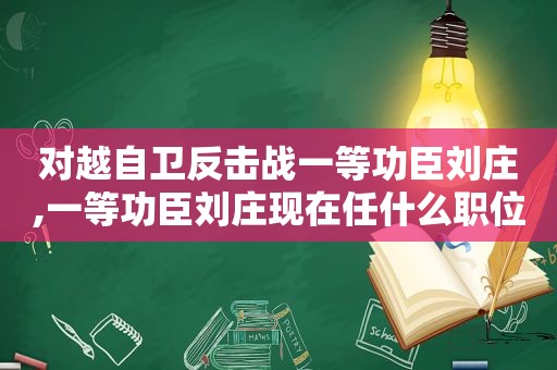 对越自卫反击战一等功臣刘庄,一等功臣刘庄现在任什么职位