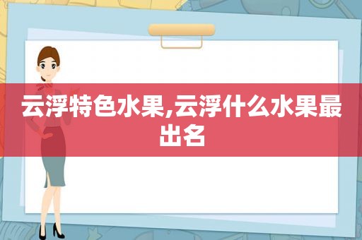 云浮特色水果,云浮什么水果最出名