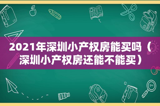 2021年深圳小产权房能买吗（深圳小产权房还能不能买）