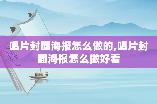 唱片封面海报怎么做的,唱片封面海报怎么做好看