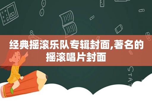 经典摇滚乐队专辑封面,著名的摇滚唱片封面