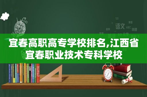 宜春高职高专学校排名,江西省宜春职业技术专科学校