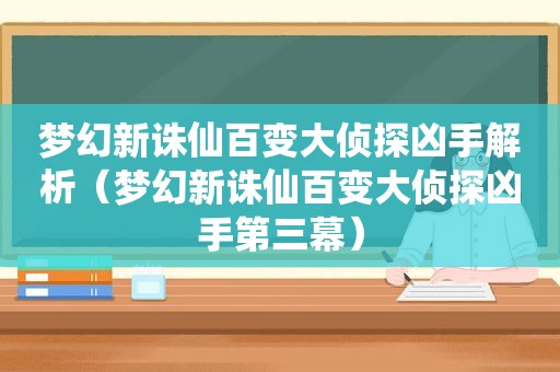 梦幻新诛仙百变大侦探凶手解析（梦幻新诛仙百变大侦探凶手第三幕）