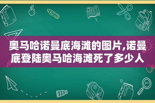 奥马哈诺曼底海滩的图片,诺曼底登陆奥马哈海滩死了多少人