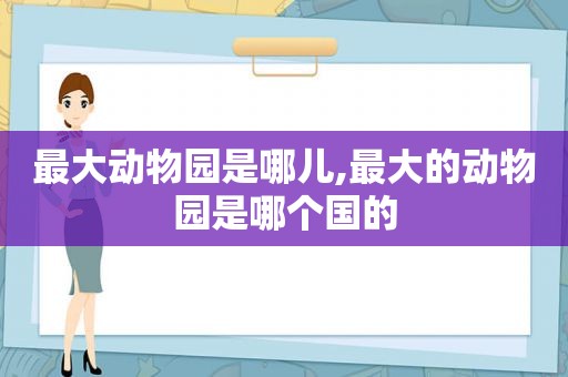 最大动物园是哪儿,最大的动物园是哪个国的