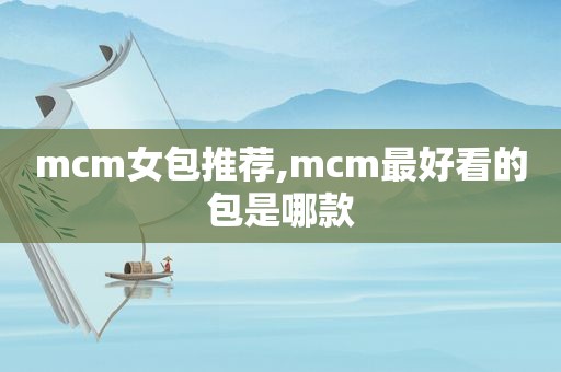 mcm女包推荐,mcm最好看的包是哪款