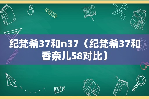 纪梵希37和n37（纪梵希37和香奈儿58对比）