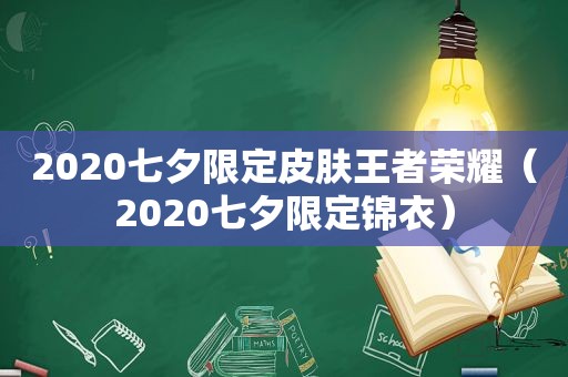 2020七夕限定皮肤王者荣耀（2020七夕限定锦衣）