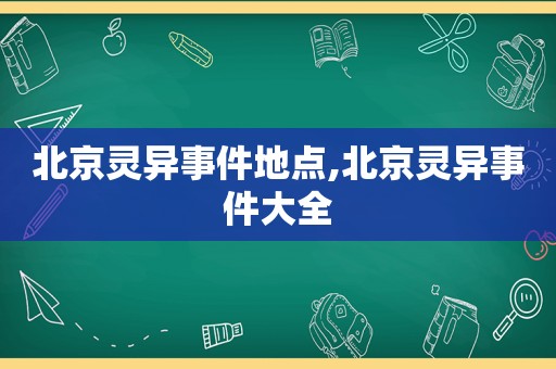 北京灵异事件地点,北京灵异事件大全