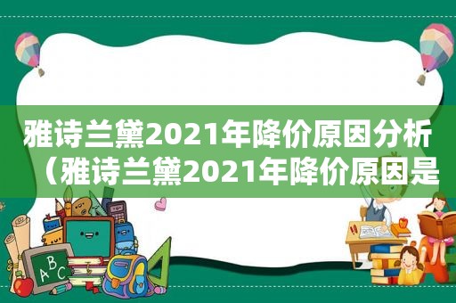 雅诗兰黛2021年降价原因分析（雅诗兰黛2021年降价原因是什么）