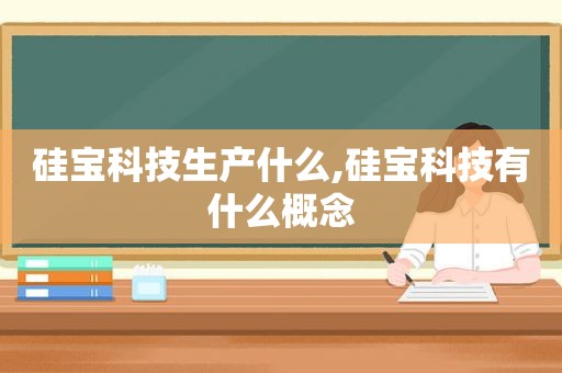 硅宝科技生产什么,硅宝科技有什么概念