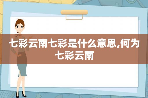 七彩云南七彩是什么意思,何为七彩云南