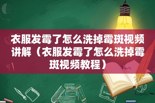 衣服发霉了怎么洗掉霉斑视频讲解（衣服发霉了怎么洗掉霉斑视频教程）