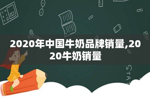 2020年中国牛奶品牌销量,2020牛奶销量