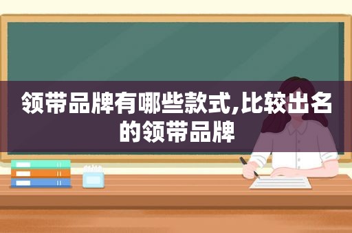 领带品牌有哪些款式,比较出名的领带品牌  第1张