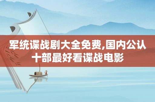 军统谍战剧大全免费,国内公认十部最好看谍战电影