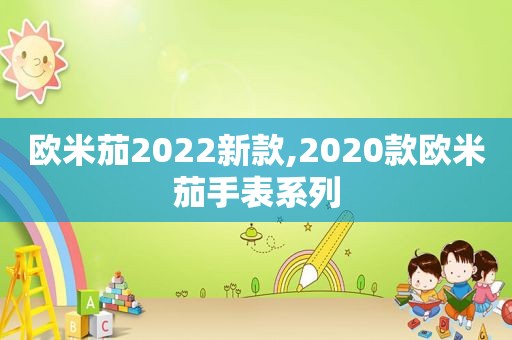 欧米茄2022新款,2020款欧米茄手表系列