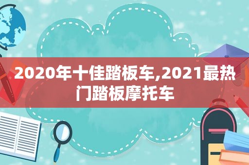 2020年十佳踏板车,2021最热门踏板摩托车